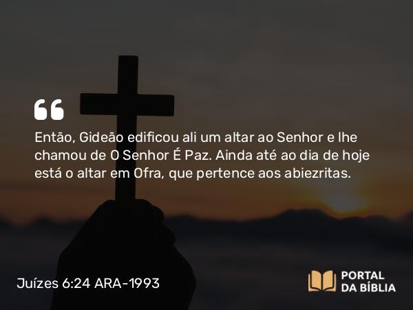 Juízes 6:24 ARA-1993 - Então, Gideão edificou ali um altar ao Senhor e lhe chamou de O Senhor É Paz. Ainda até ao dia de hoje está o altar em Ofra, que pertence aos abiezritas.