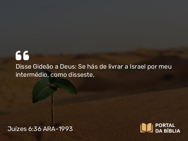 Juízes 6:36 ARA-1993 - Disse Gideão a Deus: Se hás de livrar a Israel por meu intermédio, como disseste,