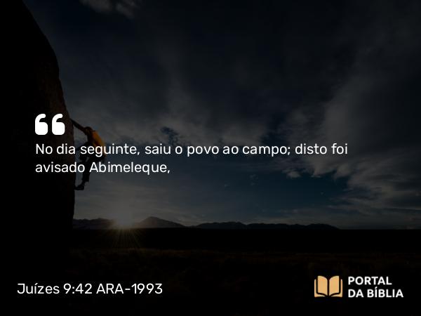 Juízes 9:42 ARA-1993 - No dia seguinte, saiu o povo ao campo; disto foi avisado Abimeleque,