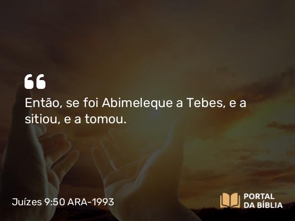 Juízes 9:50-54 ARA-1993 - Então, se foi Abimeleque a Tebes, e a sitiou, e a tomou.