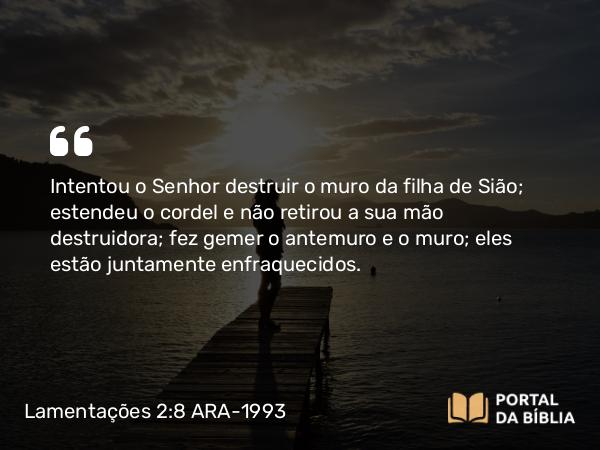 Lamentações 2:8 ARA-1993 - Intentou o Senhor destruir o muro da filha de Sião; estendeu o cordel e não retirou a sua mão destruidora; fez gemer o antemuro e o muro; eles estão juntamente enfraquecidos.