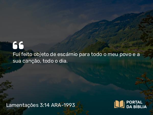 Lamentações 3:14 ARA-1993 - Fui feito objeto de escárnio para todo o meu povo e a sua canção, todo o dia.