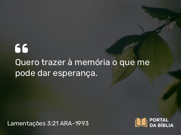 Lamentações 3:21 ARA-1993 - Quero trazer à memória o que me pode dar esperança.