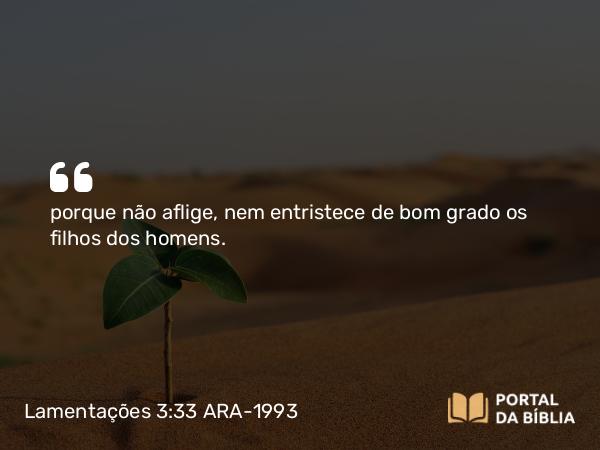 Lamentações 3:33 ARA-1993 - porque não aflige, nem entristece de bom grado os filhos dos homens.