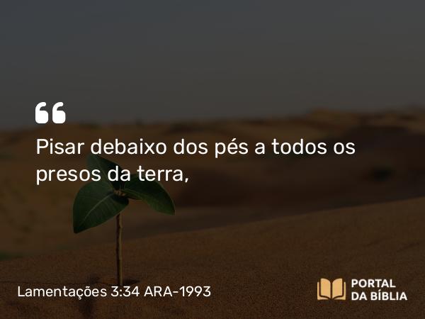 Lamentações 3:34 ARA-1993 - Pisar debaixo dos pés a todos os presos da terra,