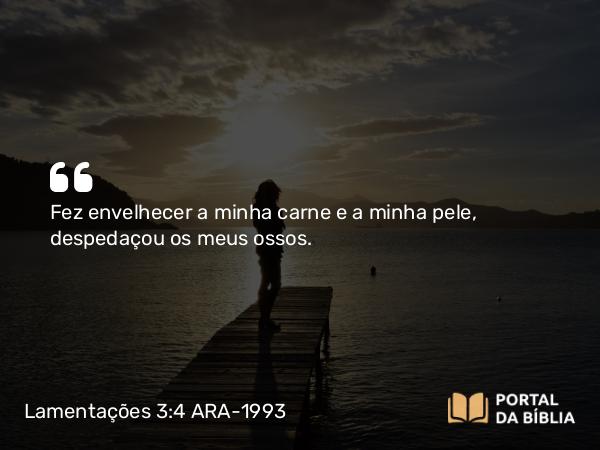 Lamentações 3:4 ARA-1993 - Fez envelhecer a minha carne e a minha pele, despedaçou os meus ossos.