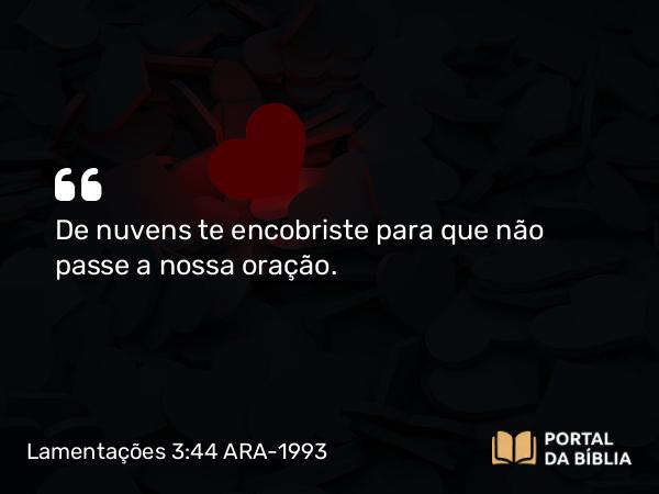 Lamentações 3:44 ARA-1993 - De nuvens te encobriste para que não passe a nossa oração.