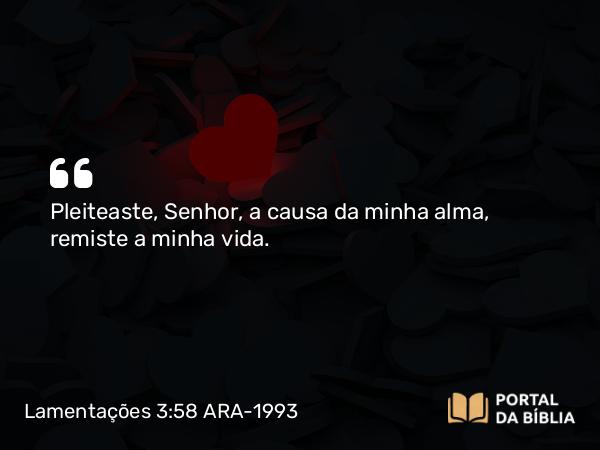 Lamentações 3:58 ARA-1993 - Pleiteaste, Senhor, a causa da minha alma, remiste a minha vida.