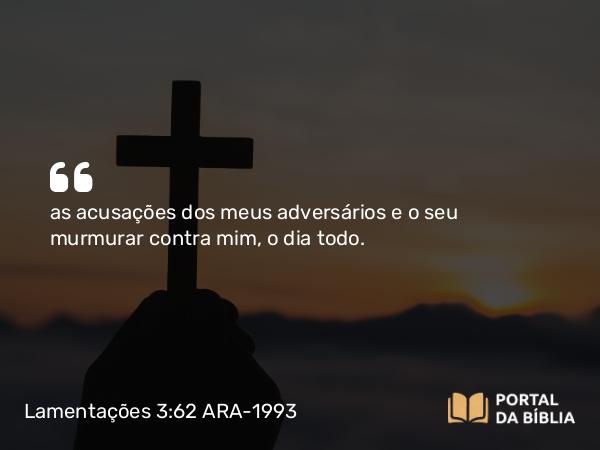 Lamentações 3:62 ARA-1993 - as acusações dos meus adversários e o seu murmurar contra mim, o dia todo.