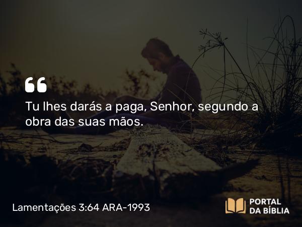 Lamentações 3:64 ARA-1993 - Tu lhes darás a paga, Senhor, segundo a obra das suas mãos.