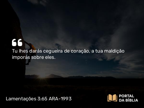 Lamentações 3:65 ARA-1993 - Tu lhes darás cegueira de coração, a tua maldição imporás sobre eles.