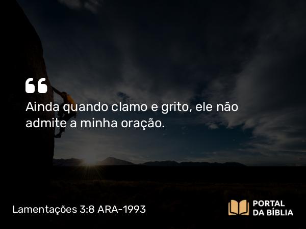 Lamentações 3:8 ARA-1993 - Ainda quando clamo e grito, ele não admite a minha oração.