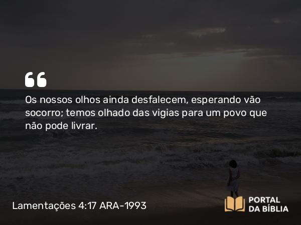 Lamentações 4:17 ARA-1993 - Os nossos olhos ainda desfalecem, esperando vão socorro; temos olhado das vigias para um povo que não pode livrar.