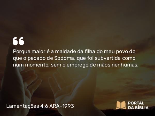 Lamentações 4:6 ARA-1993 - Porque maior é a maldade da filha do meu povo do que o pecado de Sodoma, que foi subvertida como num momento, sem o emprego de mãos nenhumas.