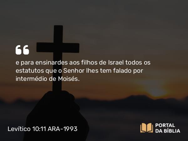 Levítico 10:11 ARA-1993 - e para ensinardes aos filhos de Israel todos os estatutos que o Senhor lhes tem falado por intermédio de Moisés.