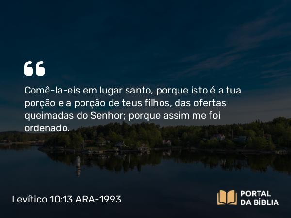 Levítico 10:13 ARA-1993 - Comê-la-eis em lugar santo, porque isto é a tua porção e a porção de teus filhos, das ofertas queimadas do Senhor; porque assim me foi ordenado.