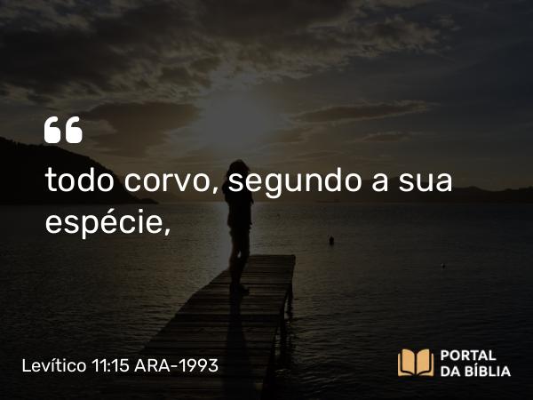 Levítico 11:15 ARA-1993 - todo corvo, segundo a sua espécie,