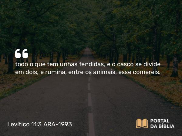 Levítico 11:3 ARA-1993 - todo o que tem unhas fendidas, e o casco se divide em dois, e rumina, entre os animais, esse comereis.