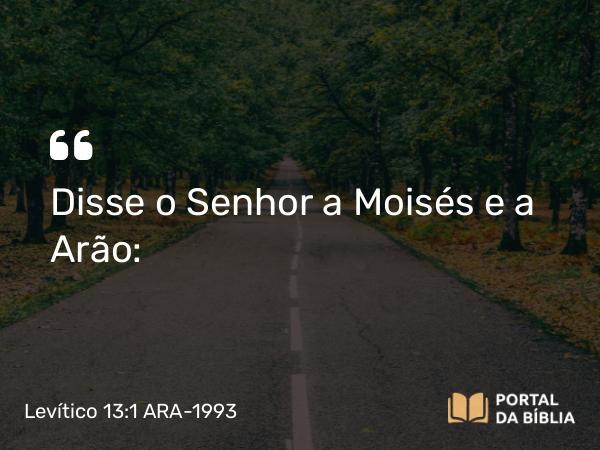 Levítico 13:1 ARA-1993 - Disse o Senhor a Moisés e a Arão: