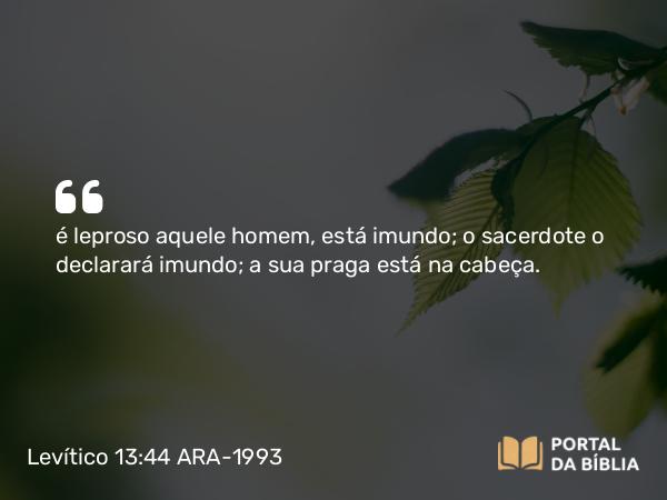 Levítico 13:44 ARA-1993 - é leproso aquele homem, está imundo; o sacerdote o declarará imundo; a sua praga está na cabeça.