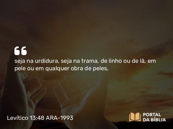 Levítico 13:48 ARA-1993 - seja na urdidura, seja na trama, de linho ou de lã, em pele ou em qualquer obra de peles,