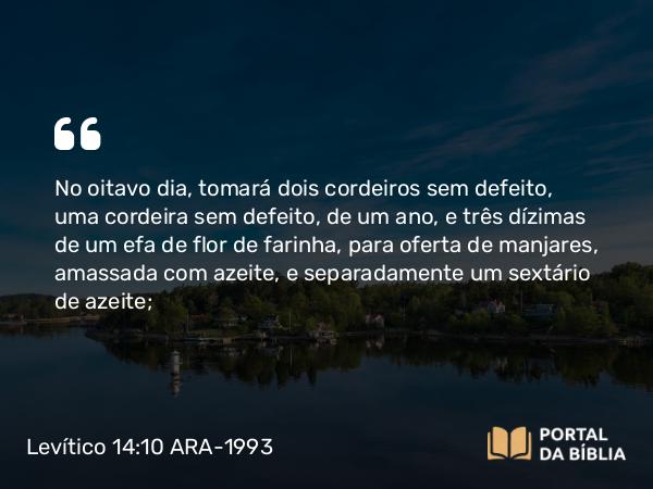 Levítico 14:10-11 ARA-1993 - No oitavo dia, tomará dois cordeiros sem defeito, uma cordeira sem defeito, de um ano, e três dízimas de um efa de flor de farinha, para oferta de manjares, amassada com azeite, e separadamente um sextário de azeite;