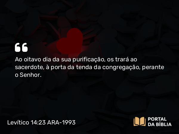 Levítico 14:23 ARA-1993 - Ao oitavo dia da sua purificação, os trará ao sacerdote, à porta da tenda da congregação, perante o Senhor.