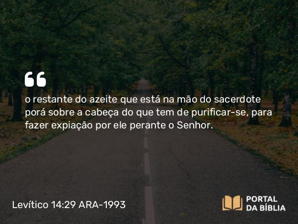 Levítico 14:29 ARA-1993 - o restante do azeite que está na mão do sacerdote porá sobre a cabeça do que tem de purificar-se, para fazer expiação por ele perante o Senhor.