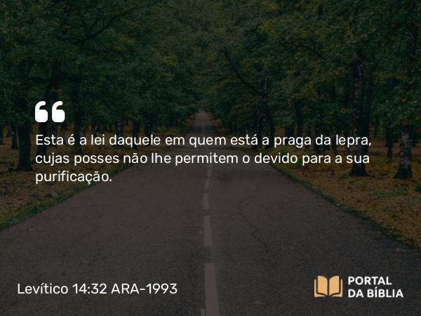 Levítico 14:32 ARA-1993 - Esta é a lei daquele em quem está a praga da lepra, cujas posses não lhe permitem o devido para a sua purificação.