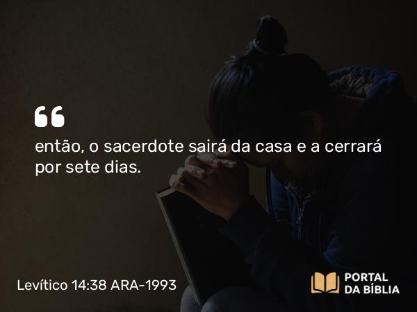 Levítico 14:38 ARA-1993 - então, o sacerdote sairá da casa e a cerrará por sete dias.