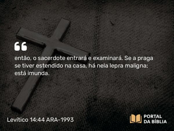 Levítico 14:44 ARA-1993 - então, o sacerdote entrará e examinará. Se a praga se tiver estendido na casa, há nela lepra maligna; está imunda.