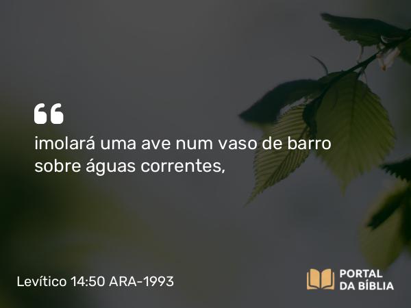 Levítico 14:50 ARA-1993 - imolará uma ave num vaso de barro sobre águas correntes,