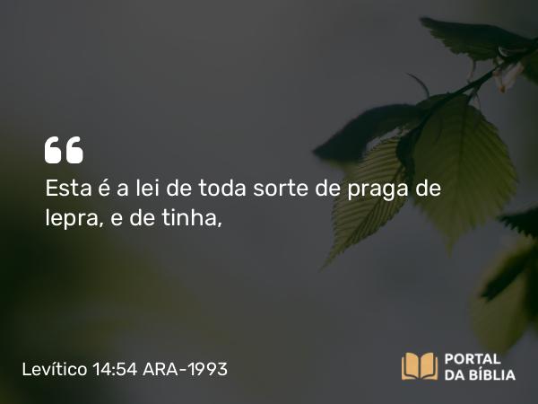 Levítico 14:54 ARA-1993 - Esta é a lei de toda sorte de praga de lepra, e de tinha,