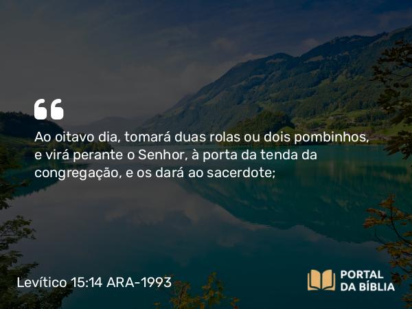 Levítico 15:14-15 ARA-1993 - Ao oitavo dia, tomará duas rolas ou dois pombinhos, e virá perante o Senhor, à porta da tenda da congregação, e os dará ao sacerdote;