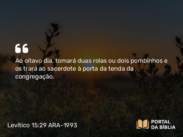 Levítico 15:29 ARA-1993 - Ao oitavo dia, tomará duas rolas ou dois pombinhos e os trará ao sacerdote à porta da tenda da congregação.