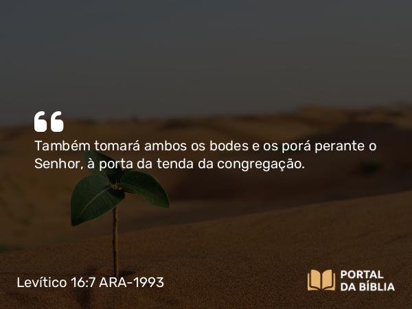 Levítico 16:7 ARA-1993 - Também tomará ambos os bodes e os porá perante o Senhor, à porta da tenda da congregação.