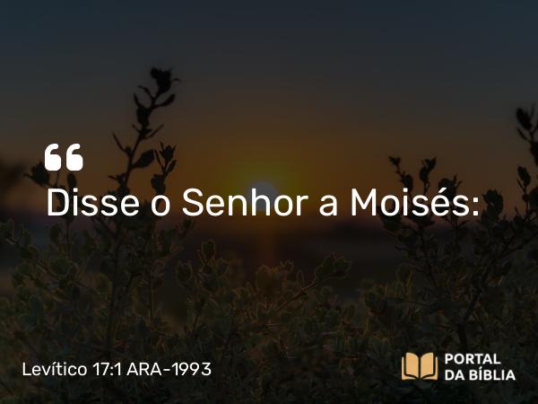 Levítico 17:1 ARA-1993 - Disse o Senhor a Moisés: