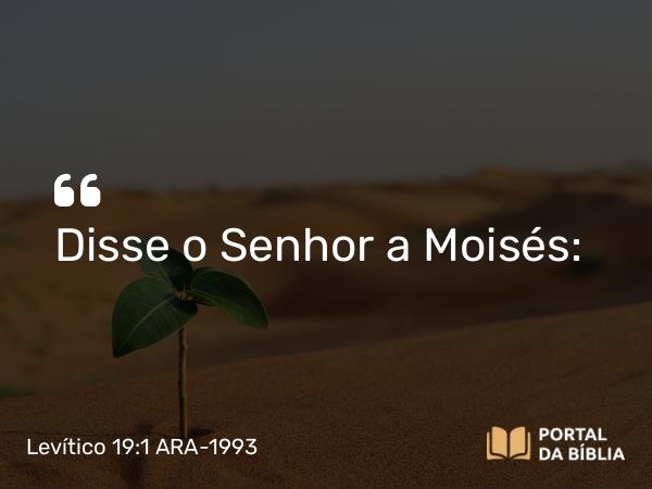 Levítico 19:1 ARA-1993 - Disse o Senhor a Moisés: