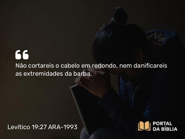 Levítico 19:27-28 ARA-1993 - Não cortareis o cabelo em redondo, nem danificareis as extremidades da barba.