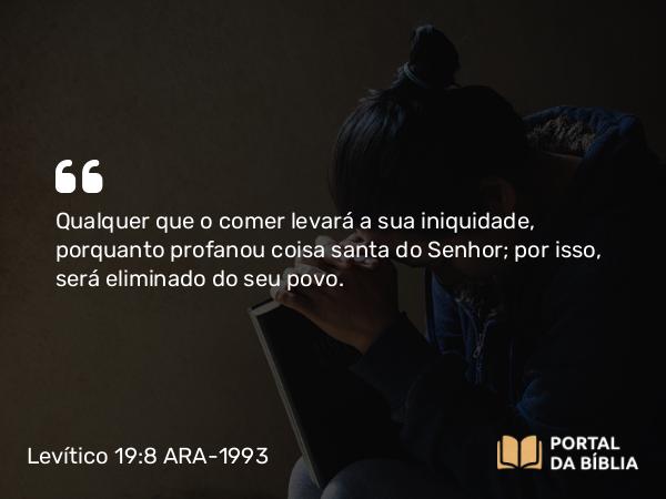 Levítico 19:8 ARA-1993 - Qualquer que o comer levará a sua iniquidade, porquanto profanou coisa santa do Senhor; por isso, será eliminado do seu povo.