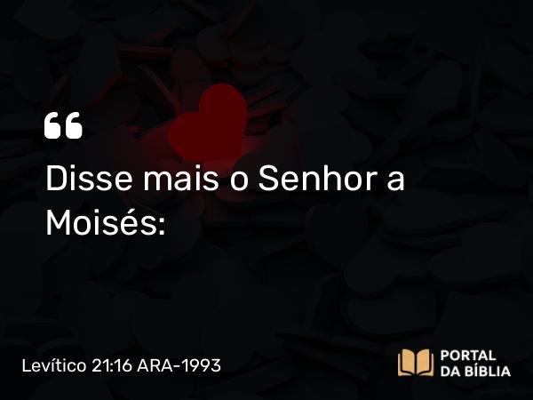 Levítico 21:16 ARA-1993 - Disse mais o Senhor a Moisés: