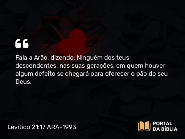 Levítico 21:17-18 ARA-1993 - Fala a Arão, dizendo: Ninguém dos teus descendentes, nas suas gerações, em quem houver algum defeito se chegará para oferecer o pão do seu Deus.