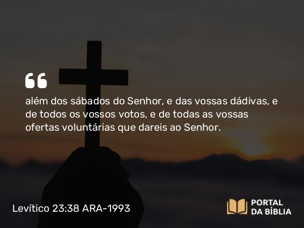 Levítico 23:38 ARA-1993 - além dos sábados do Senhor, e das vossas dádivas, e de todos os vossos votos, e de todas as vossas ofertas voluntárias que dareis ao Senhor.