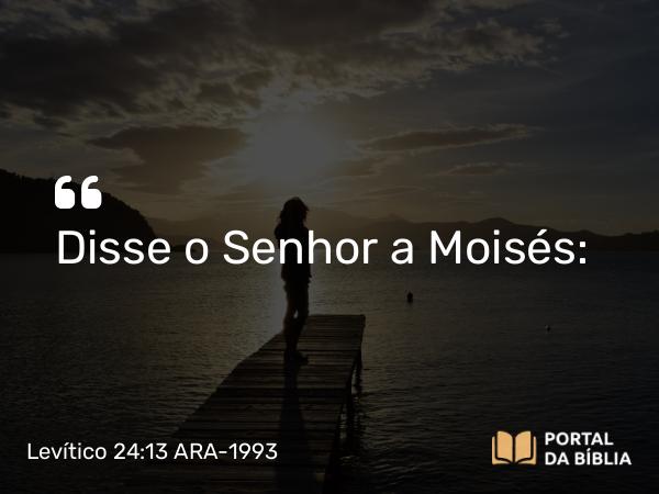 Levítico 24:13 ARA-1993 - Disse o Senhor a Moisés: