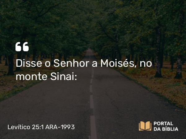 Levítico 25:1 ARA-1993 - Disse o Senhor a Moisés, no monte Sinai: