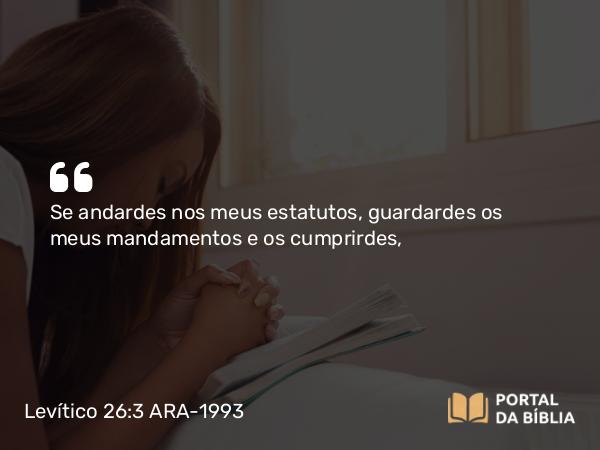 Levítico 26:3 ARA-1993 - Se andardes nos meus estatutos, guardardes os meus mandamentos e os cumprirdes,