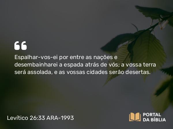 Levítico 26:33 ARA-1993 - Espalhar-vos-ei por entre as nações e desembainharei a espada atrás de vós; a vossa terra será assolada, e as vossas cidades serão desertas.