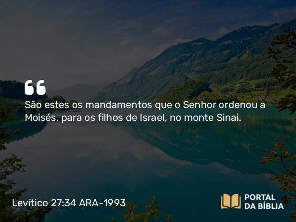 Levítico 27:34 ARA-1993 - São estes os mandamentos que o Senhor ordenou a Moisés, para os filhos de Israel, no monte Sinai.