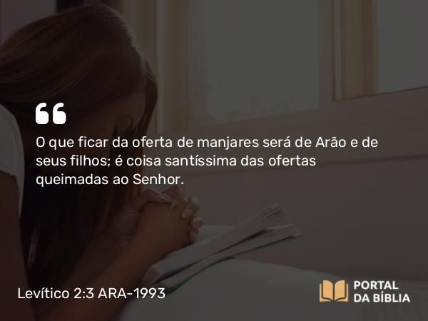 Levítico 2:3 ARA-1993 - O que ficar da oferta de manjares será de Arão e de seus filhos; é coisa santíssima das ofertas queimadas ao Senhor.