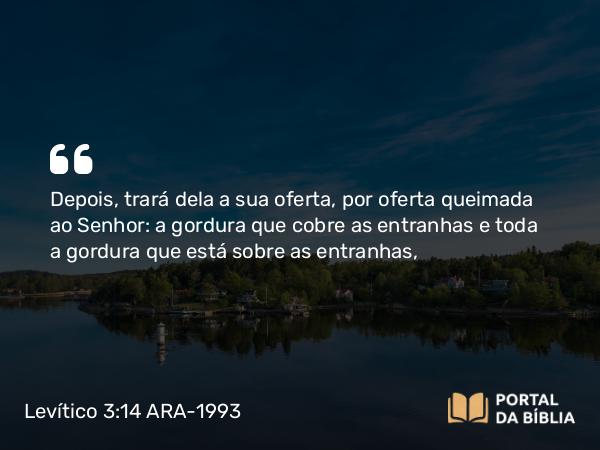 Levítico 3:14-16 ARA-1993 - Depois, trará dela a sua oferta, por oferta queimada ao Senhor: a gordura que cobre as entranhas e toda a gordura que está sobre as entranhas,